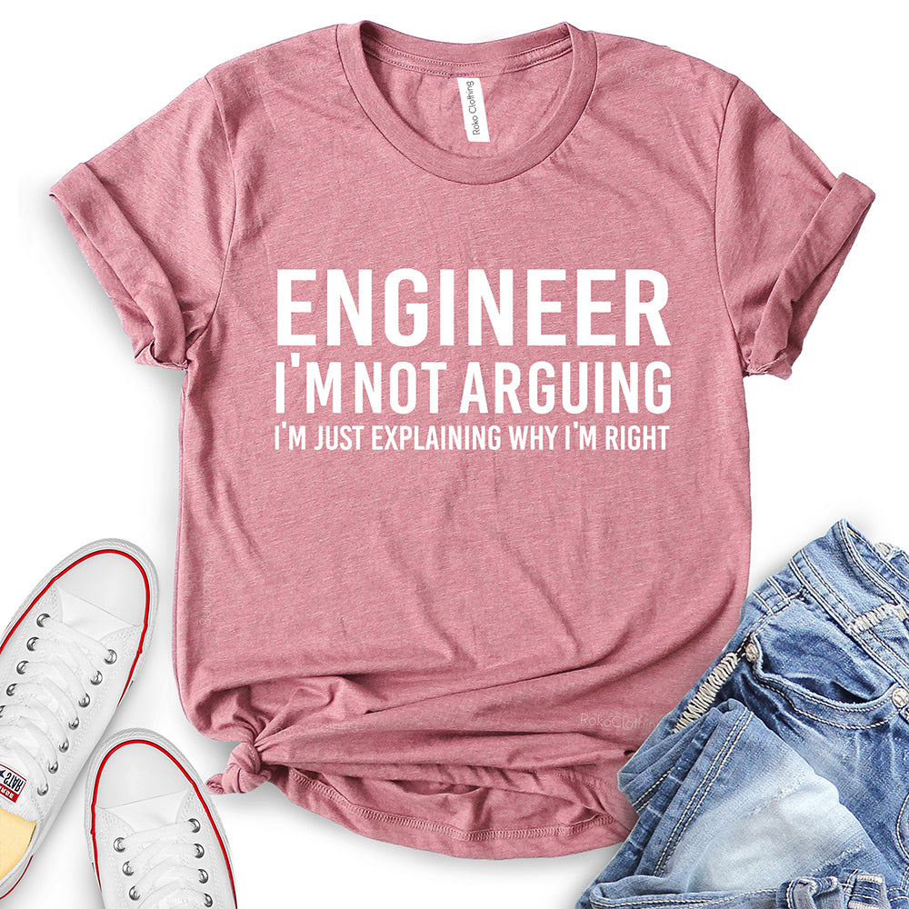 Engineer I'm Not Arguing Just Explaining Why I'm Right T-Shirt