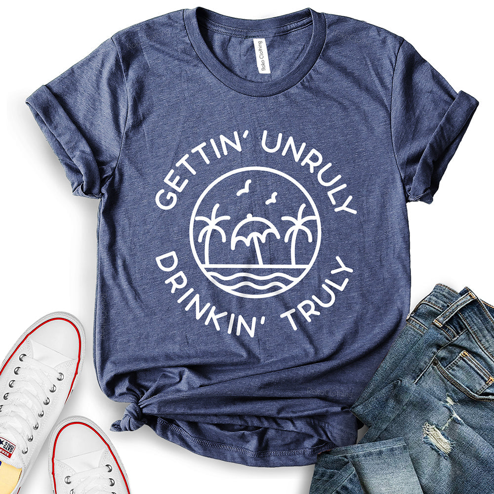 Gettin Unruly Drinkin Truly T-Shirt