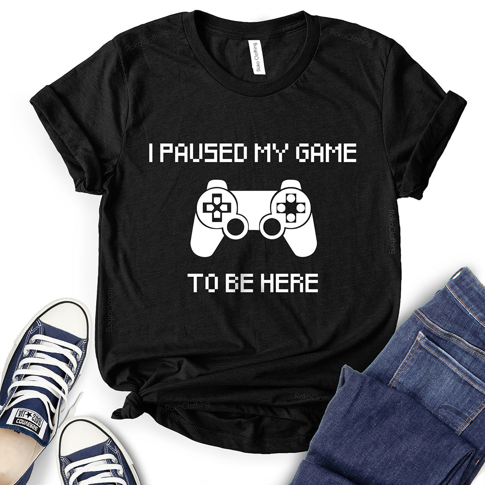 I Paused My Game to Be Here T-Shirt