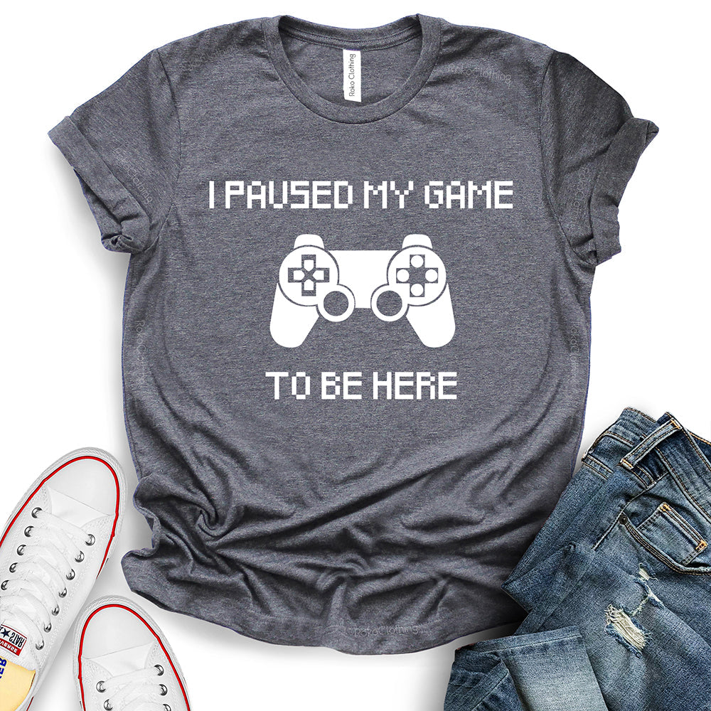 I Paused My Game to Be Here T-Shirt