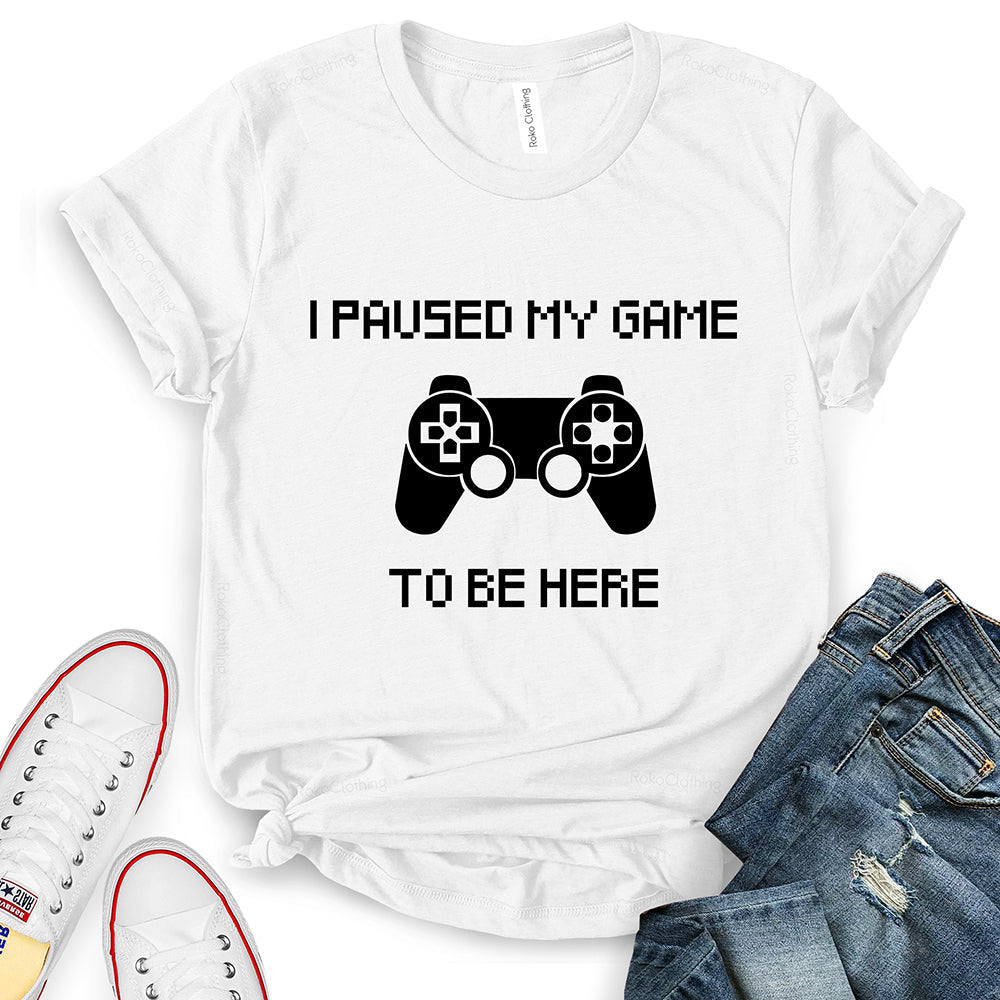I Paused My Game to Be Here T-Shirt