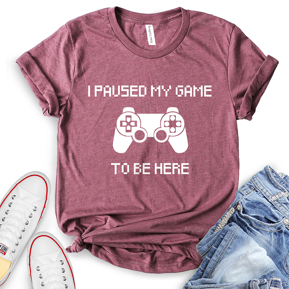 I Paused My Game to Be Here T-Shirt