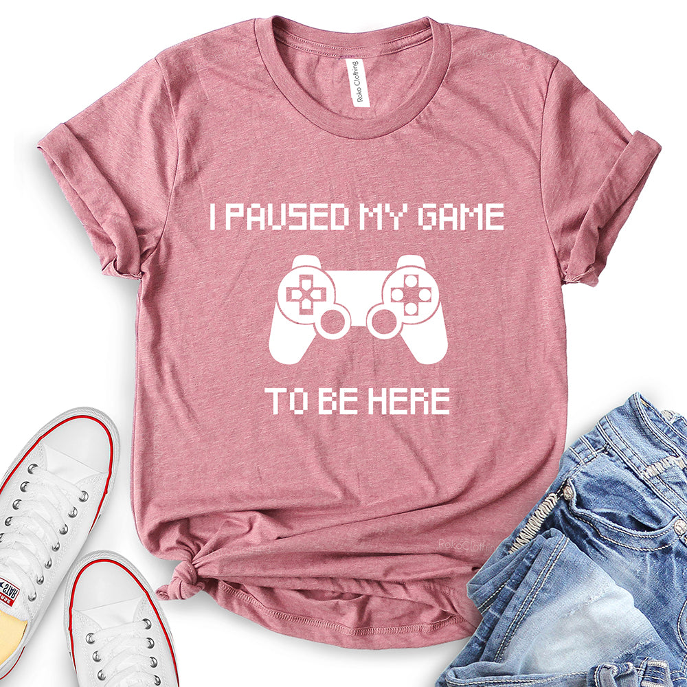 I Paused My Game to Be Here T-Shirt