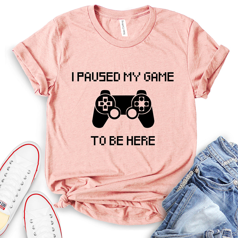 I Paused My Game to Be Here T-Shirt