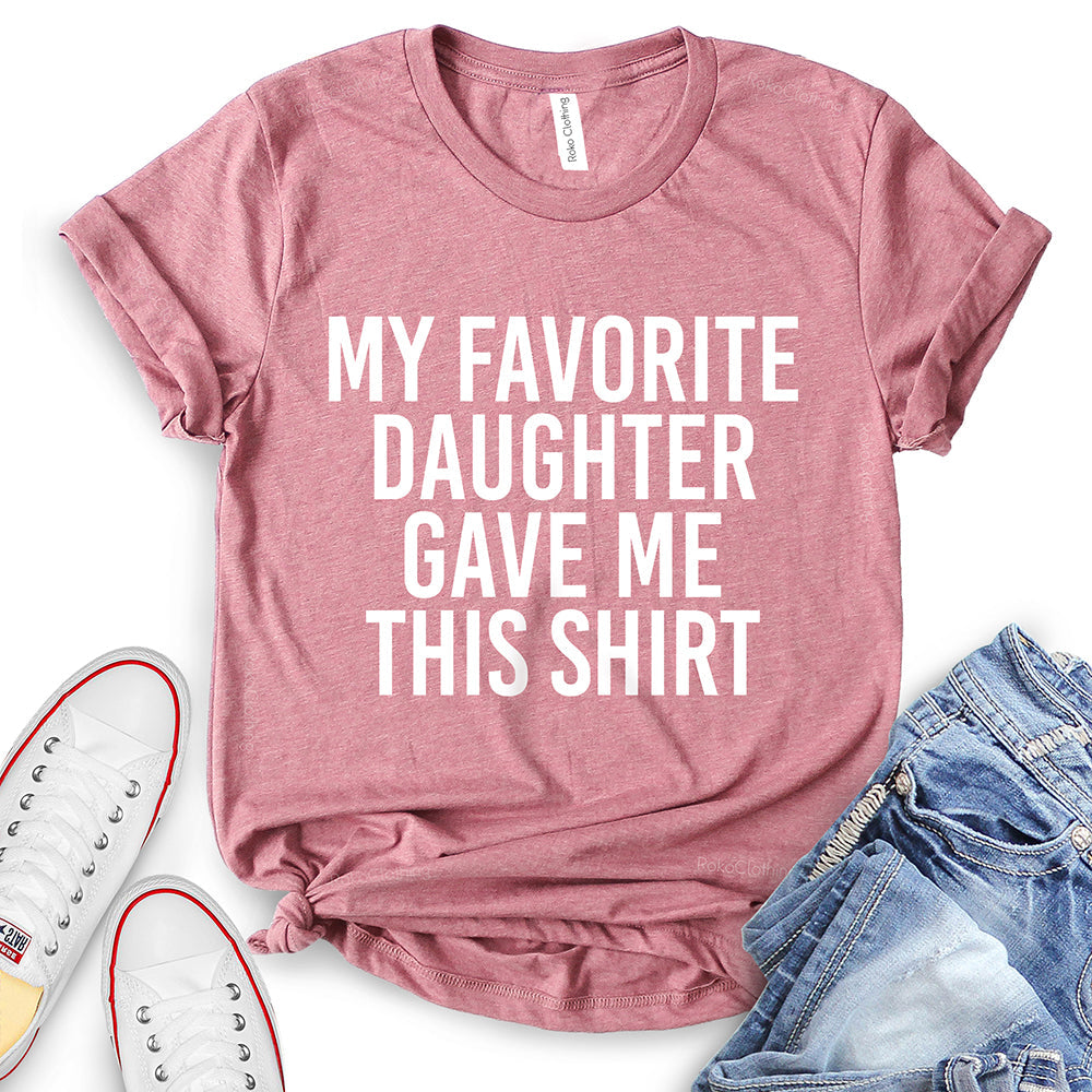 My Favorite Daughter Gave Me This Shirt T-Shirt