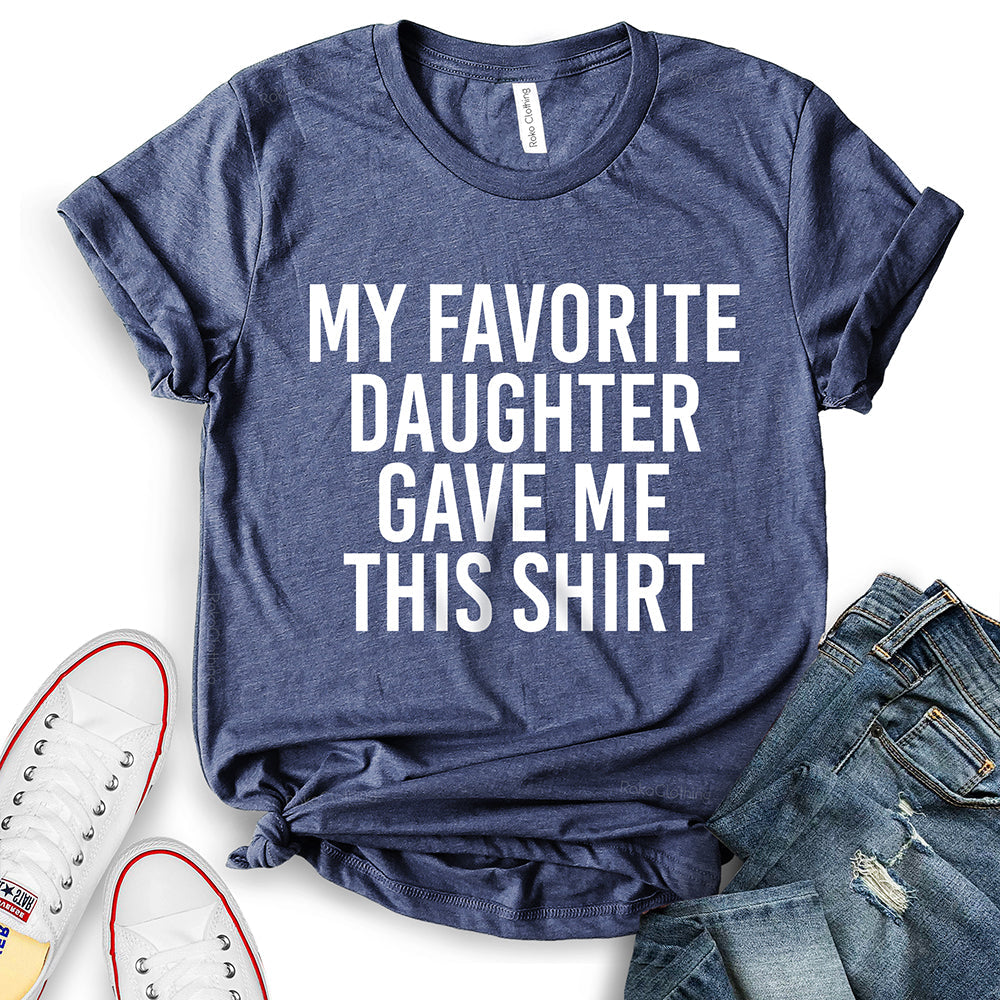 My Favorite Daughter Gave Me This Shirt T-Shirt