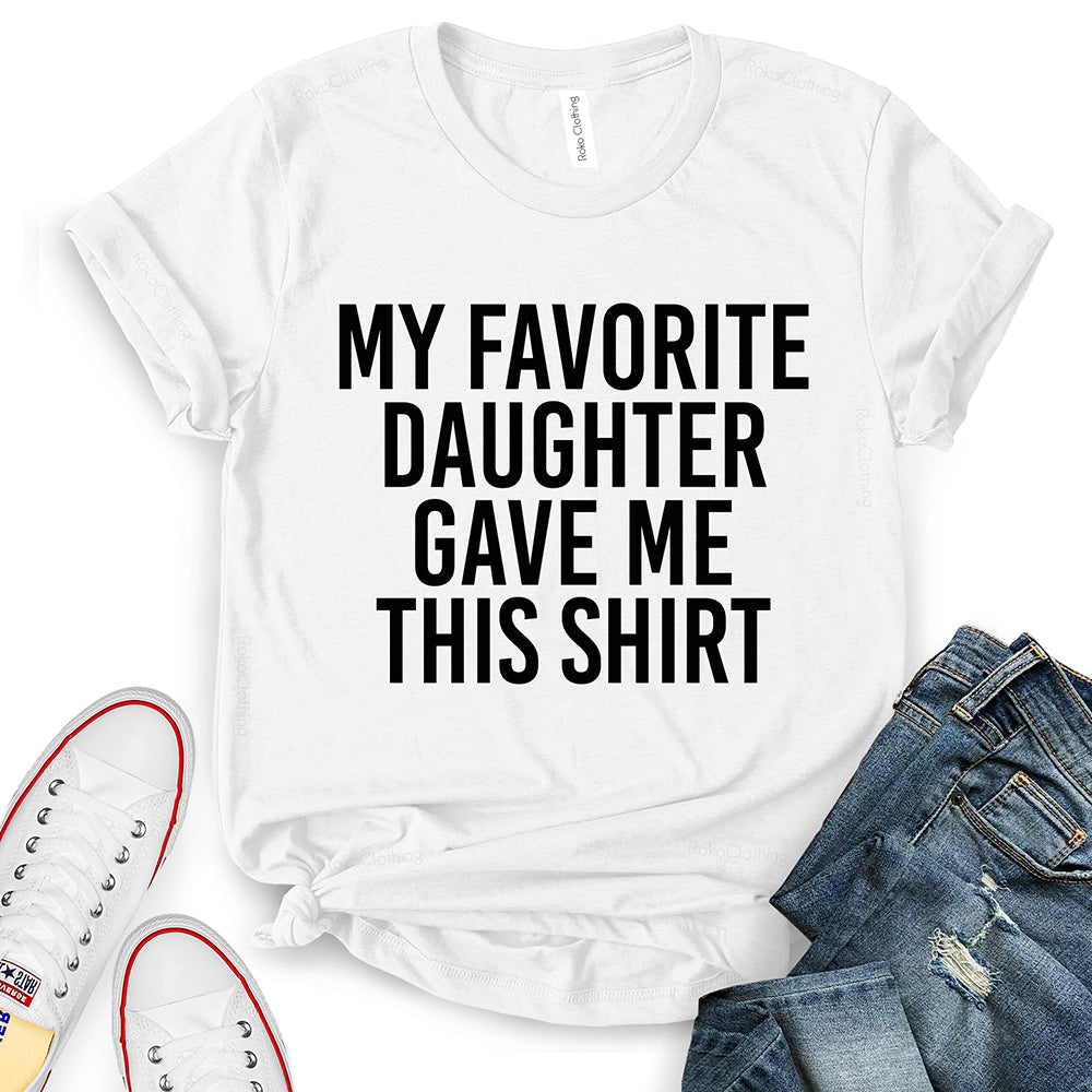 My Favorite Daughter Gave Me This Shirt T-Shirt