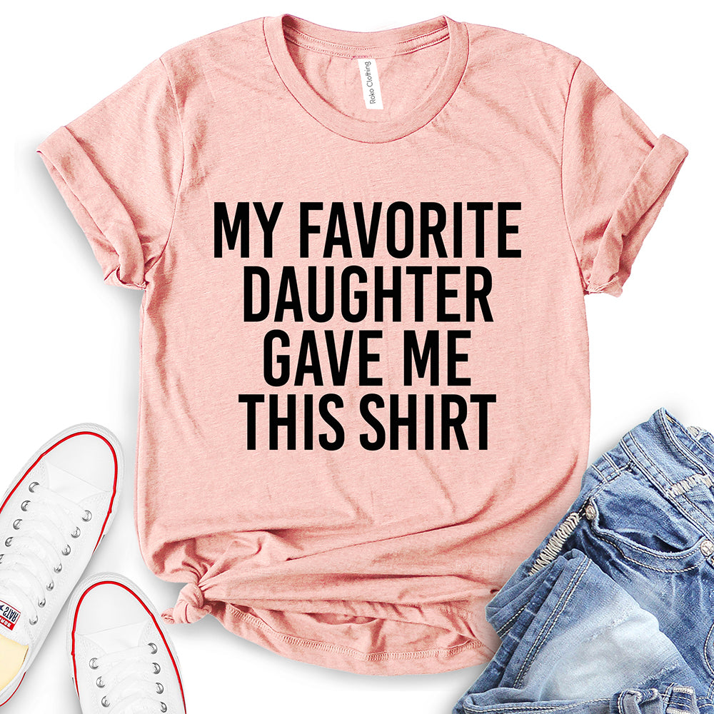 My Favorite Daughter Gave Me This Shirt T-Shirt