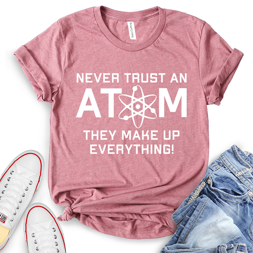 Never Trust an Atom They Make Up Everything T-Shirt