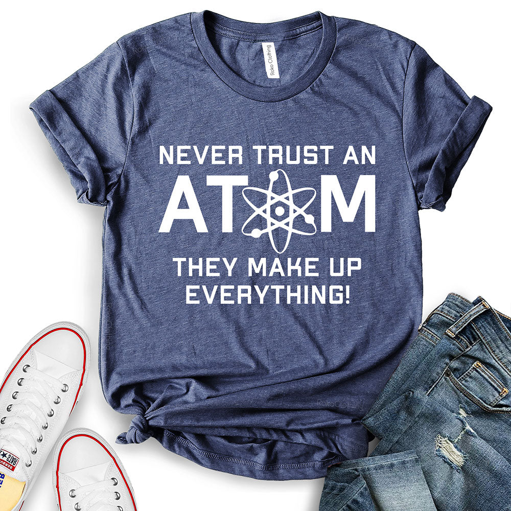 Never Trust an Atom They Make Up Everything T-Shirt