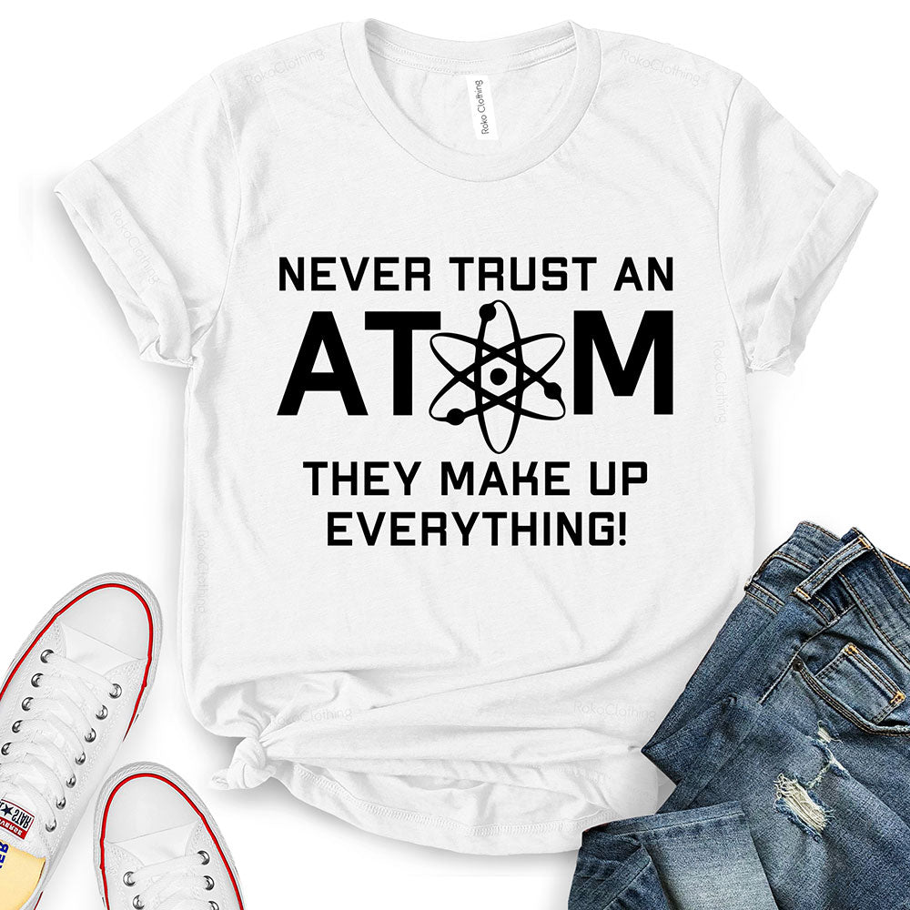 Never Trust an Atom They Make Up Everything T-Shirt