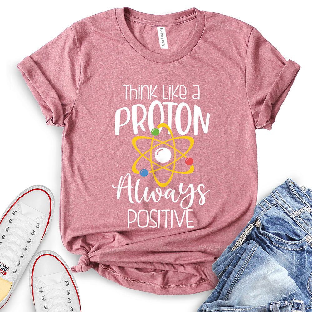 Think Like A Proton Always Positive T-Shirt