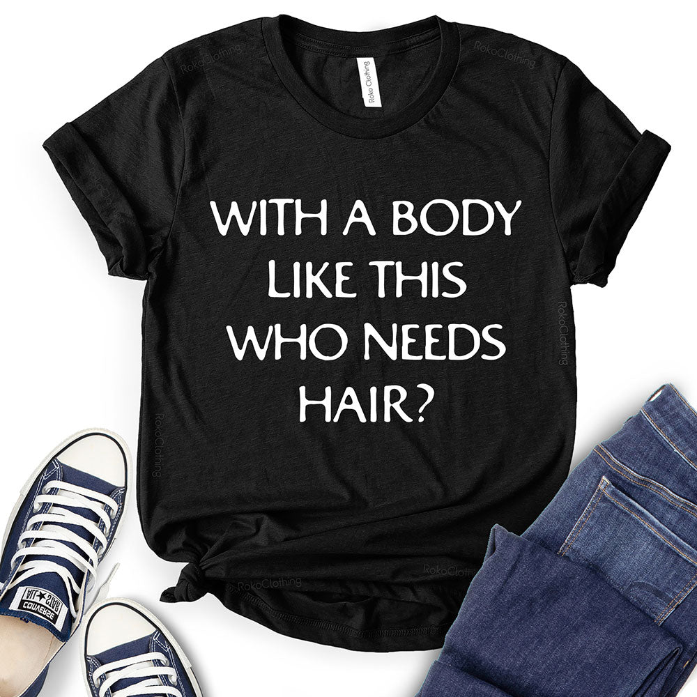 With A Body Like This Who Needs Hair T-Shirt