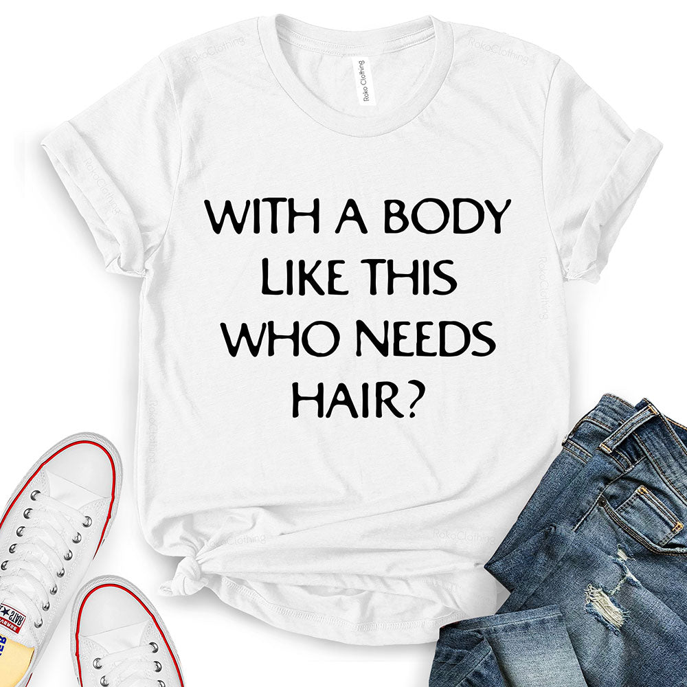 With A Body Like This Who Needs Hair T-Shirt