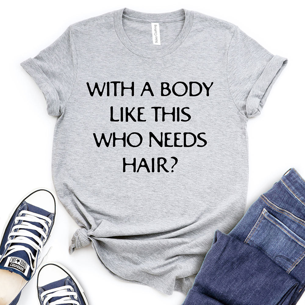 With A Body Like This Who Needs Hair T-Shirt