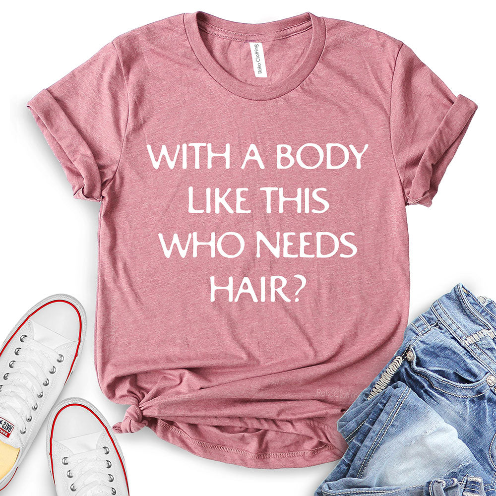 With A Body Like This Who Needs Hair T-Shirt