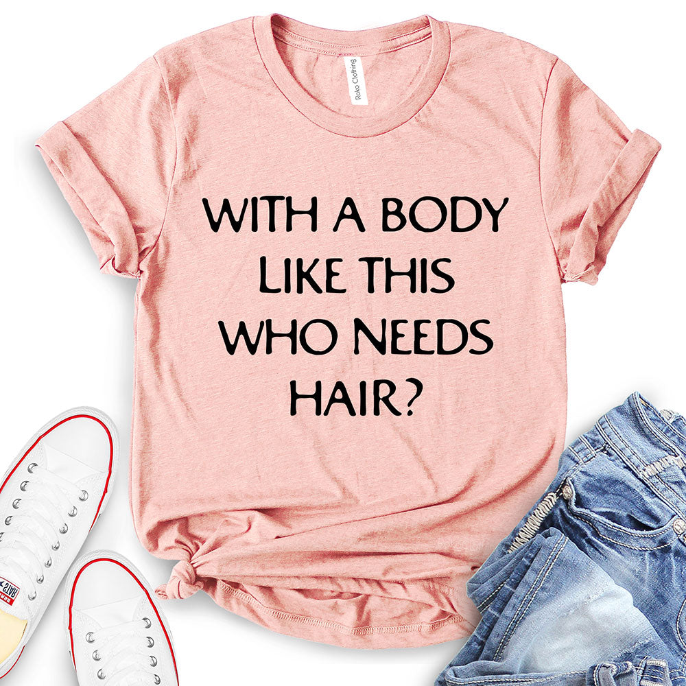 With A Body Like This Who Needs Hair T-Shirt