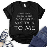 A Fun Thing to Do in The Morning is Not Talk to Me T-Shirt