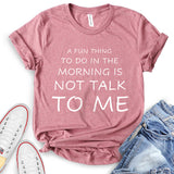 A Fun Thing to Do in The Morning is Not Talk to Me T-Shirt