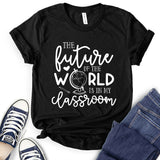 Future of The World is in My Classroom T-Shirt