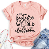 Future of The World is in My Classroom T-Shirt