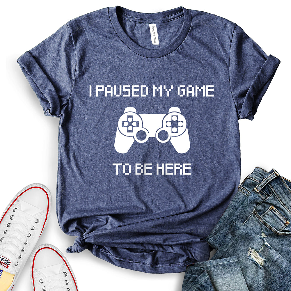 I Paused My Game to Be Here T-Shirt