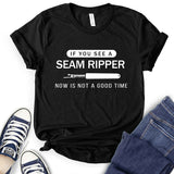 If You See a Seam Ripper Now is Not a Good Time T-Shirt