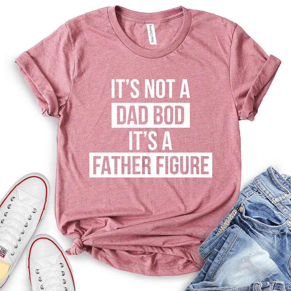 It’s Not Dad BOD It’s A Father Figure T-Shirt