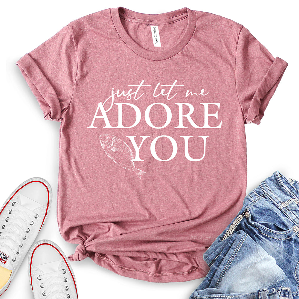 Just Let Me Adore You T-Shirt