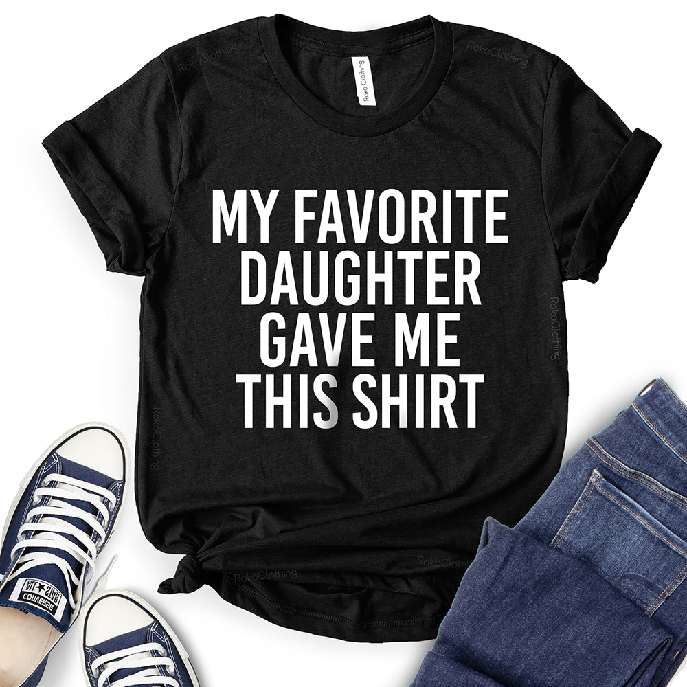 My Favorite Daughter Gave Me This Shirt T-Shirt