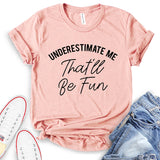 Underestimate Me That’ll Be Fun T-Shirt