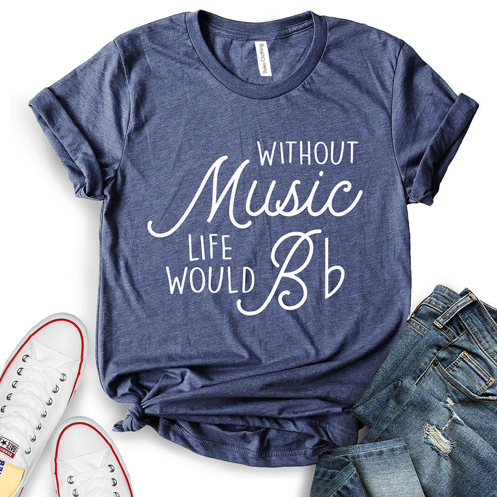 Without Music Life Would B T-Shirt