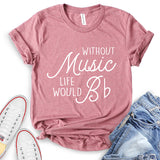 Without Music Life Would B T-Shirt