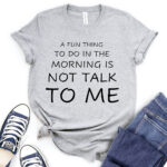 a fun thing to do in the morning is not talk to me t shirt for women heather light grey