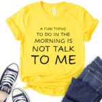 a fun thing to do in the morning is not talk to me t shirt for women yellow