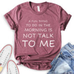 a fun thing to do in the morning is not talk to me t shirt heather maroon