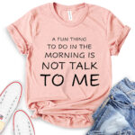 a fun thing to do in the morning is not talk to me t shirt heather peach