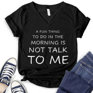 A Fun Thing to Do in The Morning is Not Talk to Me T-Shirt V-Neck for Women 2