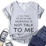 a fun thing to do in the morning is not talk to me t shirt v neck for women heather light grey
