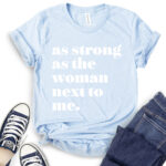 as strong as the woman next to me t shirt baby blue