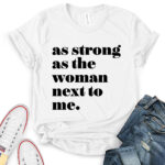 as strong as the woman next to me t shirt for women white