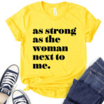 as strong as the woman next to me t shirt for women yellow