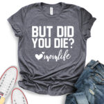 but did you die mon life t shirt for women heather dark grey