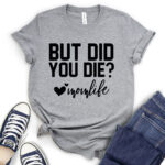 but did you die mon life t shirt for women heather light grey