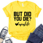 but did you die mon life t shirt for women yellow