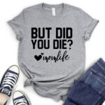 but did you die mon life t shirt heather light grey