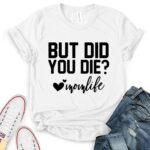 but did you die mon life t shirt white