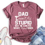 dad cant fix stupid but he can fix what stupid does t shirt heather maroon