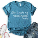 dont make me repeat myself history t shirt for women heather deep teal