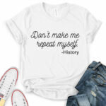 dont make me repeat myself history t shirt for women white